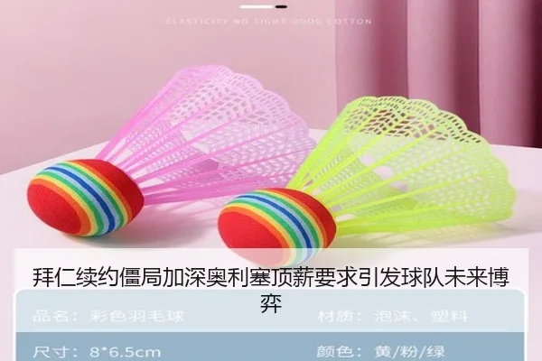 拜仁续约僵局加深奥利塞顶薪要求引发球队未来博弈